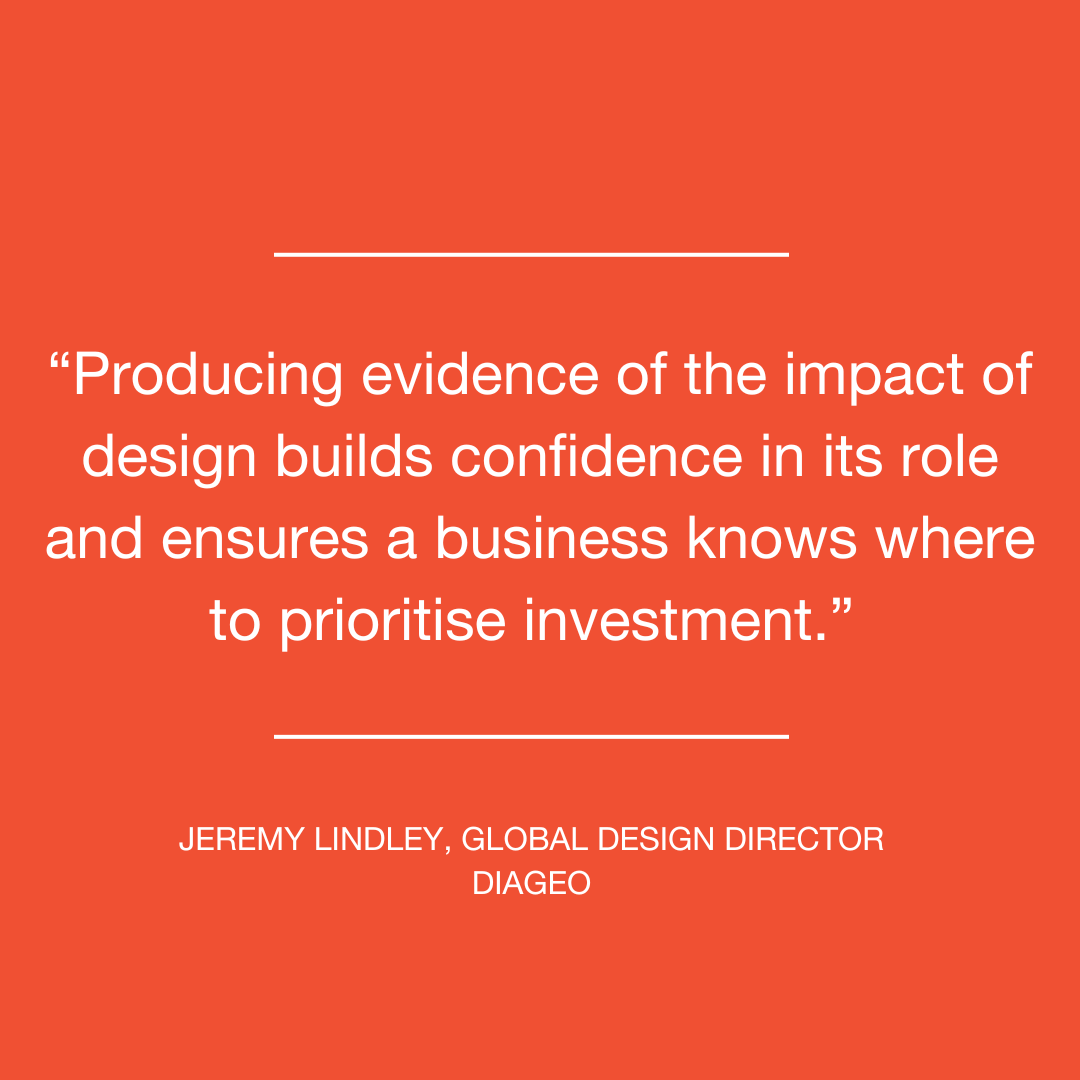 “Producing evidence of the impact of design builds confidence in its role and ensures a business knows where to prioritise investment.” 